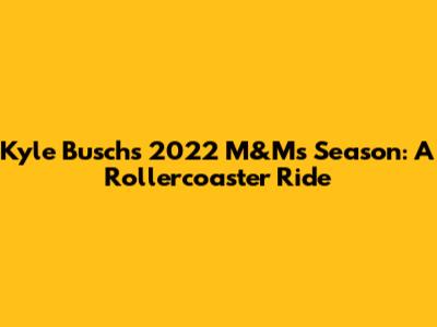 Kyle Busch's 2022 M&M's Season: A Rollercoaster Ride