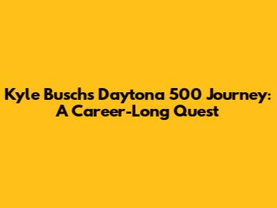 Kyle Busch's Daytona 500 Journey: A Career-Long Quest