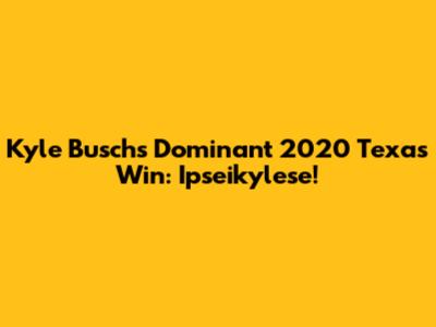 Kyle Busch's Dominant 2020 Texas Win: Ipseikylese!