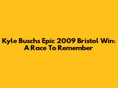 Kyle Busch's Epic 2009 Bristol Win: A Race To Remember