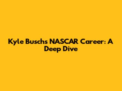 Kyle Busch's NASCAR Career: A Deep Dive