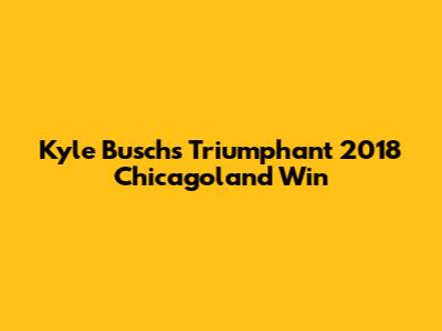 Kyle Busch's Triumphant 2018 Chicagoland Win