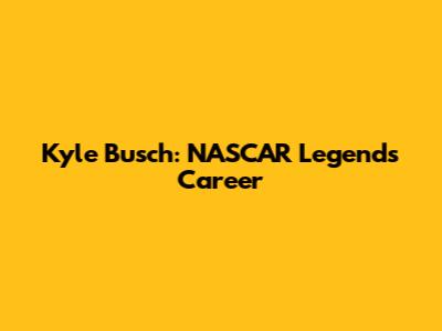 Kyle Busch: NASCAR Legend's Career
