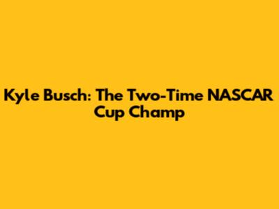 Kyle Busch: The Two-Time NASCAR Cup Champ