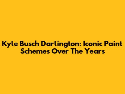Kyle Busch Darlington: Iconic Paint Schemes Over The Years