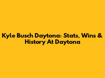 Kyle Busch Daytona: Stats, Wins & History At Daytona