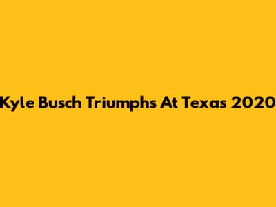 Kyle Busch Triumphs At Texas 2020