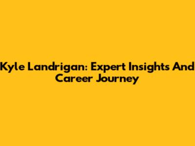 Kyle Landrigan: Expert Insights And Career Journey
