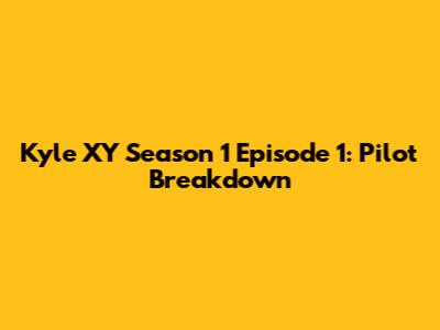 Kyle XY Season 1 Episode 1: Pilot Breakdown