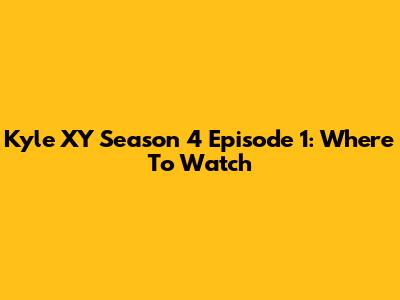 Kyle XY Season 4 Episode 1: Where To Watch
