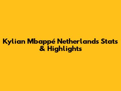 Kylian Mbappé Netherlands Stats & Highlights