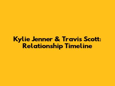 Kylie Jenner & Travis Scott: Relationship Timeline