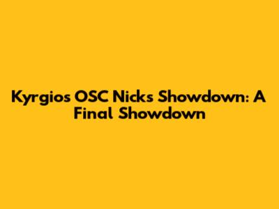 Kyrgios' OSC Nicks Showdown: A Final Showdown