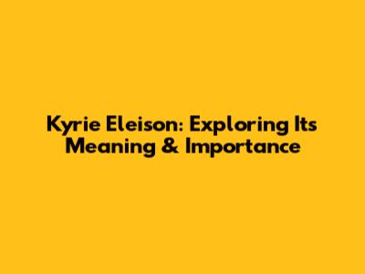 Kyrie Eleison: Exploring Its Meaning & Importance