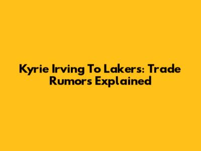 Kyrie Irving To Lakers: Trade Rumors Explained