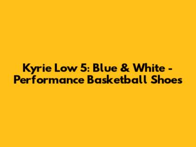 Kyrie Low 5: Blue & White - Performance Basketball Shoes
