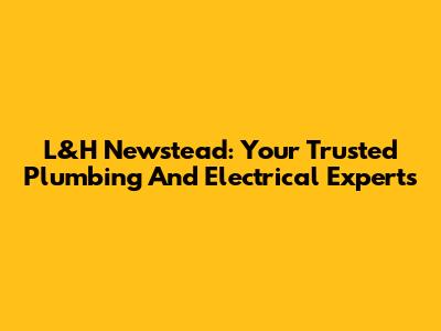 L&H Newstead: Your Trusted Plumbing And Electrical Experts