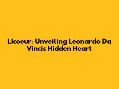 L'Icoeur: Unveiling Leonardo Da Vinci's Hidden Heart