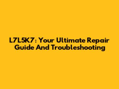 L7L5K7: Your Ultimate Repair Guide And Troubleshooting