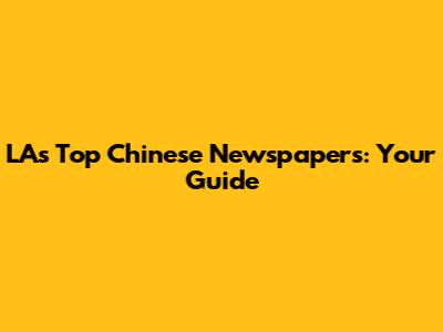 LA's Top Chinese Newspapers: Your Guide