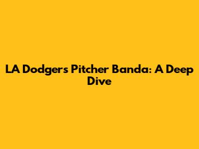 LA Dodgers Pitcher Banda: A Deep Dive