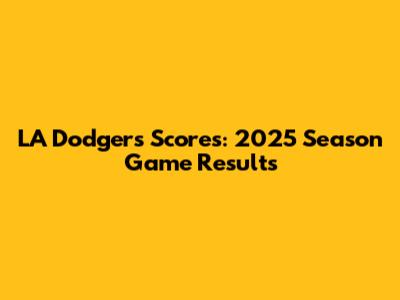 LA Dodgers Scores: 2025 Season Game Results