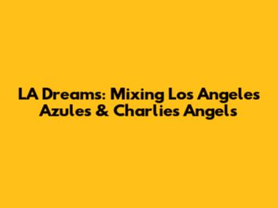 LA Dreams: Mixing Los Angeles Azules & Charlie's Angels