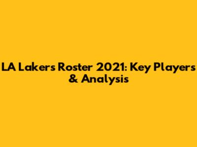 LA Lakers Roster 2021: Key Players & Analysis