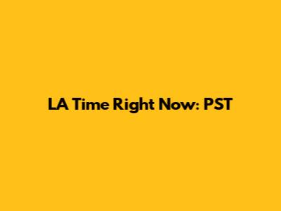LA Time Right Now: PST