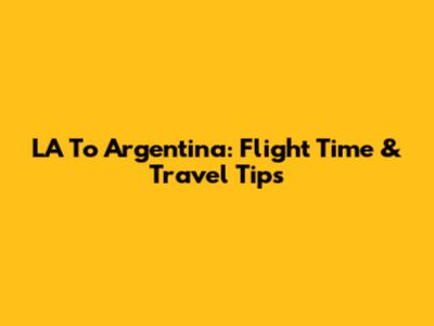 LA To Argentina: Flight Time & Travel Tips