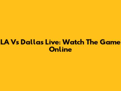 LA Vs Dallas Live: Watch The Game Online