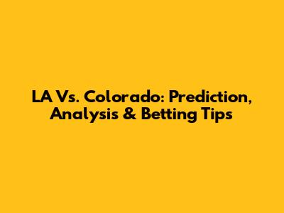 LA Vs. Colorado: Prediction, Analysis & Betting Tips