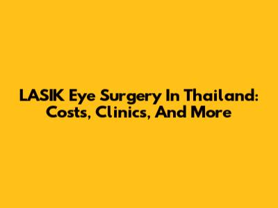 LASIK Eye Surgery In Thailand: Costs, Clinics, And More