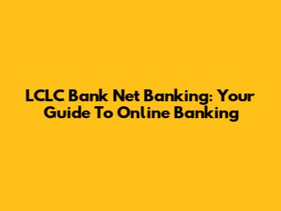 LCLC Bank Net Banking: Your Guide To Online Banking