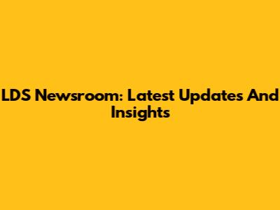 LDS Newsroom: Latest Updates And Insights