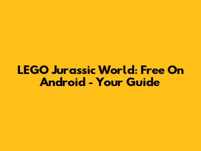 LEGO Jurassic World: Free On Android - Your Guide