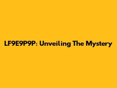 LF9E9P9P: Unveiling The Mystery