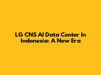 LG CNS AI Data Center In Indonesia: A New Era