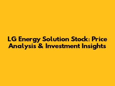 LG Energy Solution Stock: Price Analysis & Investment Insights