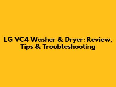 LG VC4 Washer & Dryer: Review, Tips & Troubleshooting