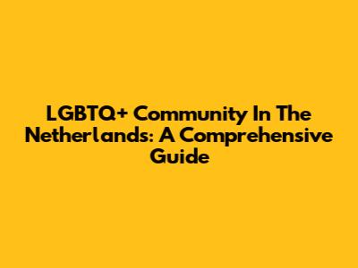 LGBTQ+ Community In The Netherlands: A Comprehensive Guide