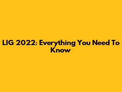 LIG 2022: Everything You Need To Know