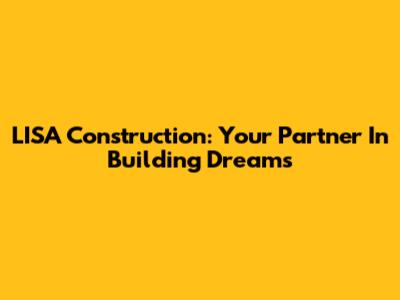 LISA Construction: Your Partner In Building Dreams