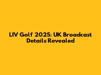 LIV Golf 2025: UK Broadcast Details Revealed