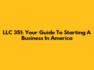 LLC 351: Your Guide To Starting A Business In America