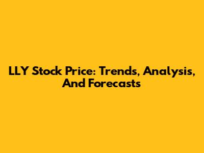 LLY Stock Price: Trends, Analysis, And Forecasts