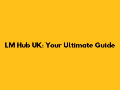 LM Hub UK: Your Ultimate Guide