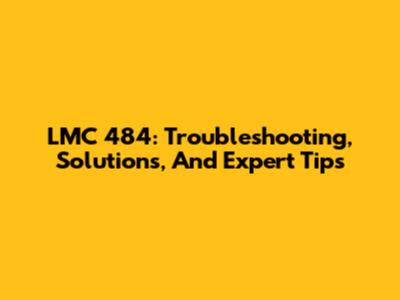 LMC 484: Troubleshooting, Solutions, And Expert Tips
