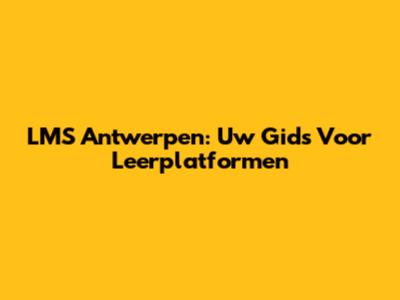 LMS Antwerpen: Uw Gids Voor Leerplatformen