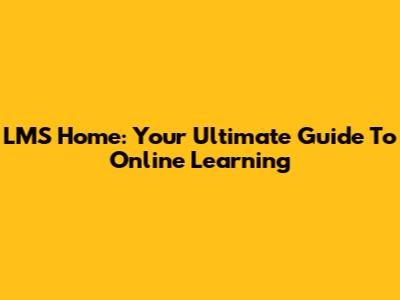LMS Home: Your Ultimate Guide To Online Learning